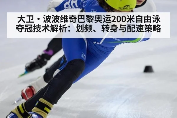 大卫·波波维奇巴黎奥运200米自由泳夺冠技术解析:划频、转身与配速策略