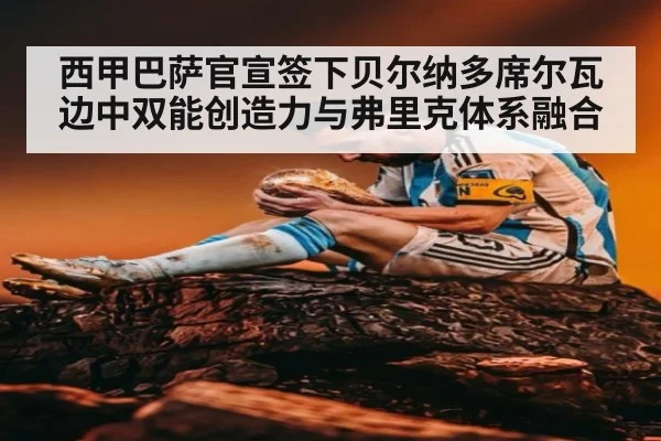 西甲巴萨官宣签下贝尔纳多席尔瓦边中双能创造力与弗里克体系融合