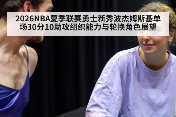 2026NBA夏季联赛勇士新秀波杰姆斯基单场30分10助攻组织能力与轮换角色展望
