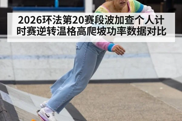 2026环法第20赛段波加查个人计时赛逆转温格高爬坡功率数据对比