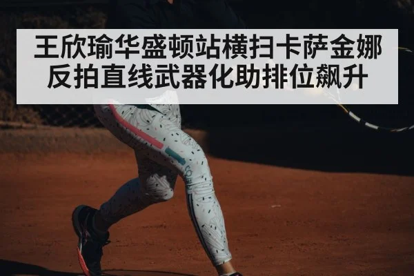 王欣瑜华盛顿站横扫卡萨金娜 反拍直线武器化助排位飙升