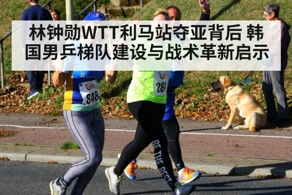 林钟勋WTT利马站夺亚背后 韩国男乒梯队建设与战术革新启示