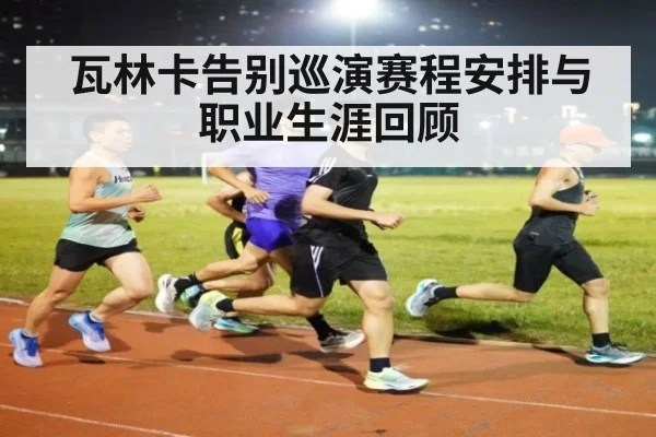 瓦林卡告别巡演赛程安排与职业生涯回顾