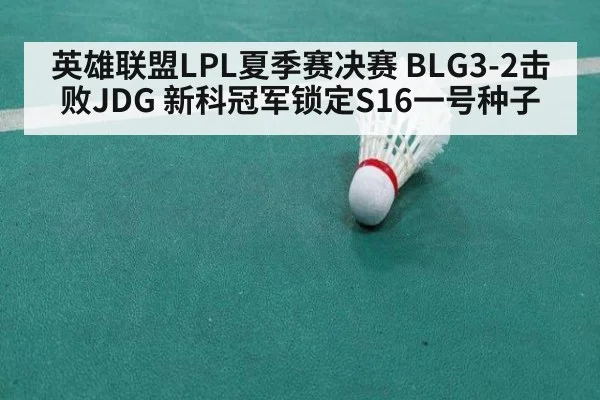 英雄联盟LPL夏季赛决赛 BLG3-2击败JDG 新科冠军锁定S16一号种子