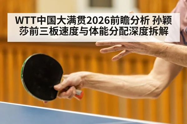 WTT中国大满贯2026前瞻分析 孙颖莎前三板速度与体能分配深度拆解