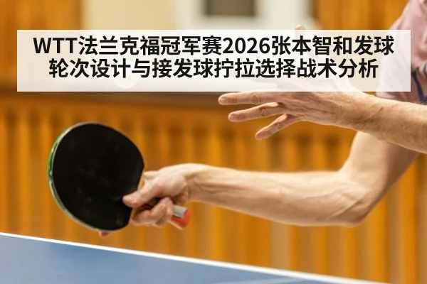 WTT法兰克福冠军赛2026张本智和发球轮次设计与接发球拧拉选择战术分析